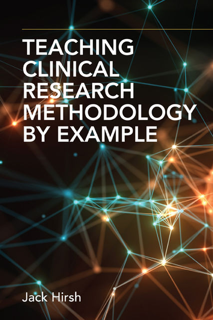 Teaching Clinical Research Methodology by Example, FRCP, CM, DSc, FRACP, FRSC, Jack Hirsh, MDV