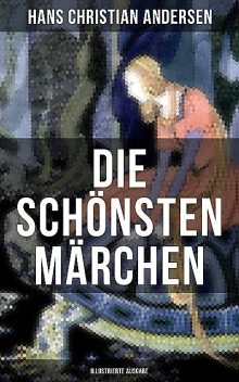 Die schönsten Märchen von Hans Christian Andersen (Illustrierte Ausgabe), Hans Christian Andersen