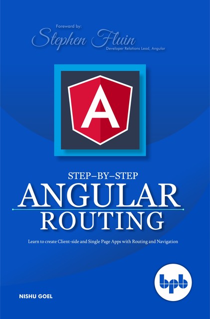 Step-by-Step Angular Routing: Learn To Create client-side and Single Page Apps with Routing and Navigation, Nishu Goel