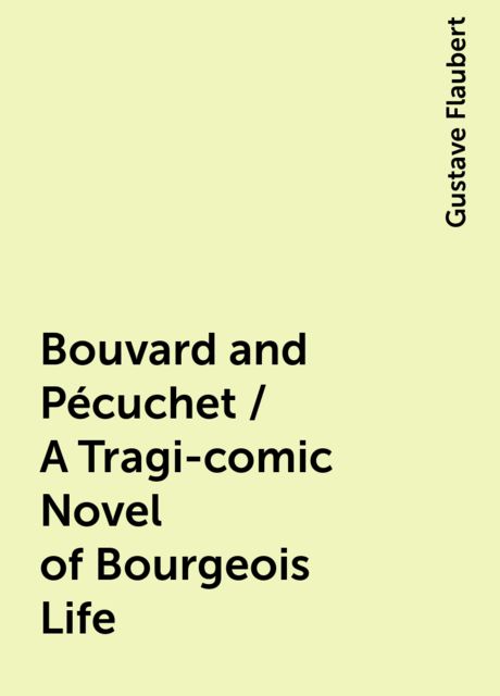 Bouvard and Pécuchet / A Tragi-comic Novel of Bourgeois Life, Gustave Flaubert