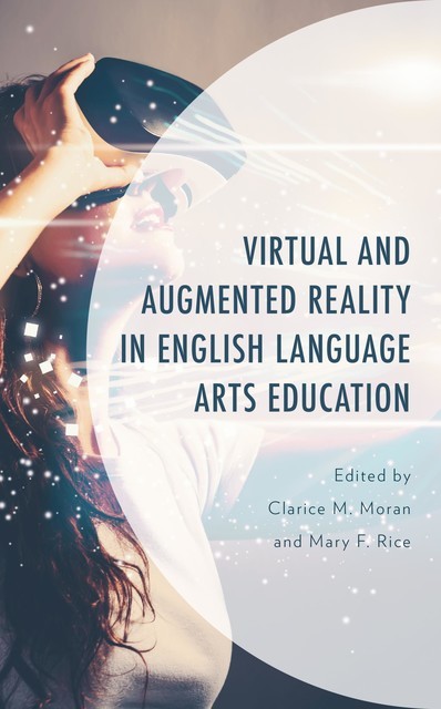 Virtual and Augmented Reality in English Language Arts Education, William Wright, Anne Cloonan, Aubrey Statti, Christine Chang, Christine Oughtred, David Mawer, Elisabeth Etopio, Erin Kearney, Jennifer M. Higgs, Kelly Torres, Louise Paatsch, Megan E. Welsh, Paige Jacobson, Rebecca Smit, Rick Marlatt, Steven Z. Athanases