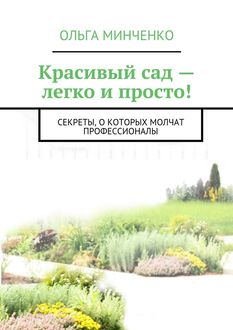 Красивый сад – легко и просто! Секреты, о которых молчат профессионалы, Ольга Минченко