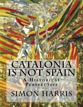 Catalonia Is Not Spain – A Historical Perspective, Simon Harris