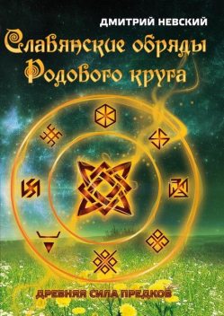 Славянские обряды родового круга. Древняя сила предков, Дмитрий Невский