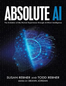Absolute AI: The Evolution of the Human Experience Through Artificial Intelligence, Deann Jordan, Susan Rebner, Todd Rebner