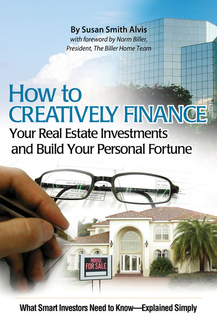 How to Creatively Finance Your Real Estate Investments and Build Your Personal Fortune, Susan Smith Alvis