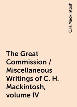 The Great Commission / Miscellaneous Writings of C. H. Mackintosh, volume IV, C.H.Mackintosh