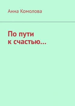 По пути к счастью, Анна Комолова