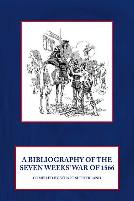 Bibliography of the Seven Weeks' War of 1866, Stuart Sutherland