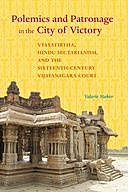 Polemics and Patronage in the City of Victory: Vyasatirtha, Hindu Sectarianism, and the Sixteenth-Century Vijayanagara Court, Valerie Stoker