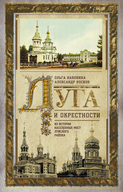 Луга и окрестности. Из истории населенных мест Лужского района, Александр Носков, Ольга В.Набокина