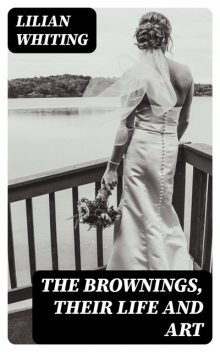 The Brownings, Their Life and Art, Lilian Whiting