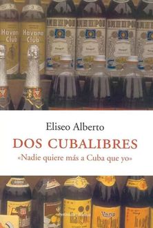 Dos Cubalibres: Nadie Quiere Más A Cuba Que Yo, Eliseo Alberto De Diego