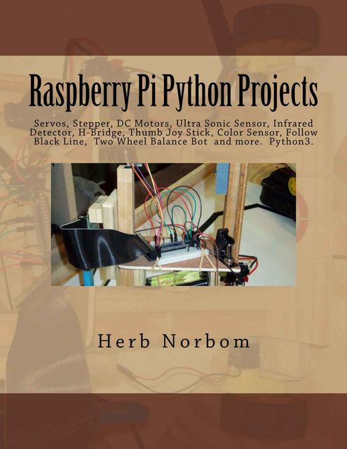 Raspberry Pi Python Projects: Pyhton3 Tkinter/Ttk, Clock,Temperature, Tactile, Ultra Sonic & Color Sensor, Servo, Stepper, DC Motor, Infrared Detector,… Follow, Thumb Joy Stick, Two Wheel Balance, Herb Norbom