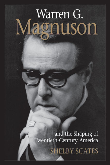 Warren G. Magnuson and the Shaping of Twentieth-Century America, Shelby Scates