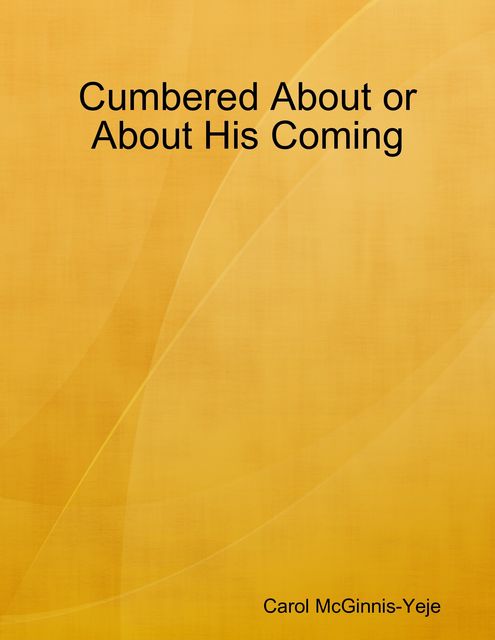 Cumbered About or About His Coming, Carol McGinnis-Yeje