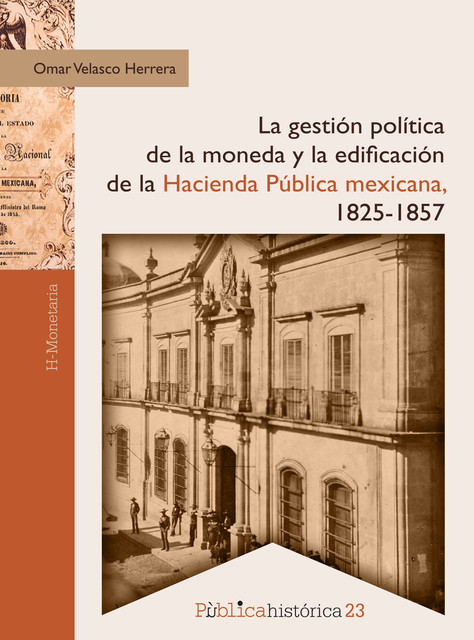 La gestión política de la moneda y la edificación de la hacienda pública mexicana, 1825–1857, Omar Velasco Herrera