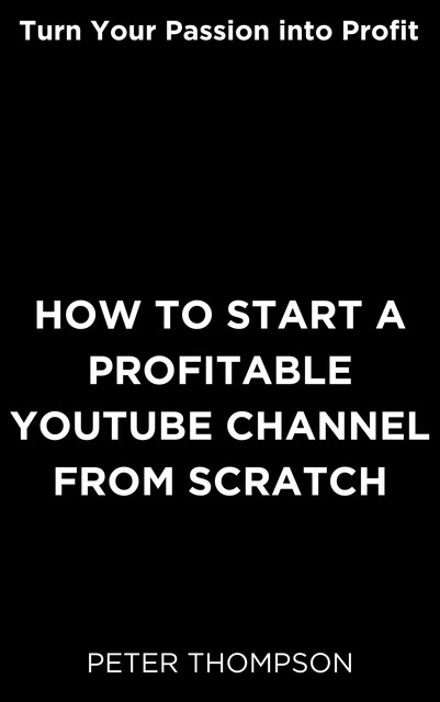 How to Start a Profitable Youtube Channel from Scratch, Peter Thompson