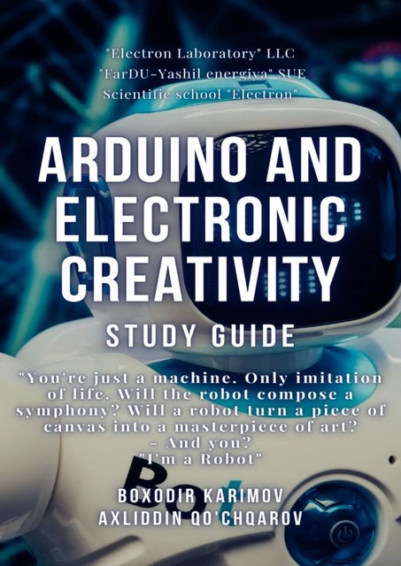 Arduino and electronic creativity. Study guide, Boxodir Xoshimovich Karimov, Axliddin Mirzoxidovich Qo'chqorov