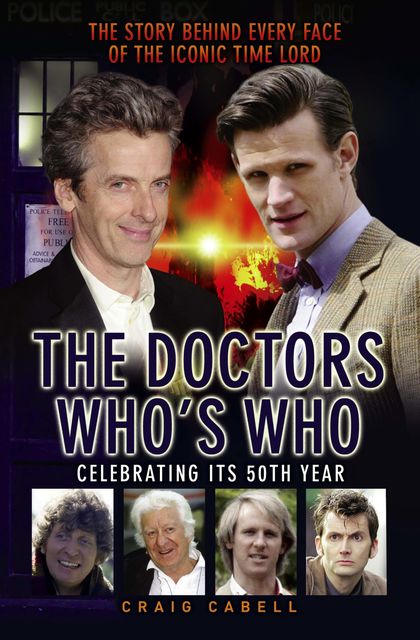 The Doctors Who's Who – The Story Behind Every Face of the Iconic Time Lord: Celebrating its 50th Year, Craig Cabell