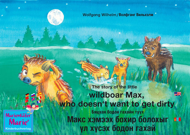 The story of the little wild boar Max, who doesn't want to get dirty. English-Mongolian. / Бяцхан бодон гахайн түүх Макс хэмээх бохир болохыг үл хүсэх бодон гахай. Англи-Монгол, Wolfgang Wilhelm, Волфганг Вильхэлм