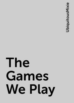 The Games We Play, UbiquitousMixie