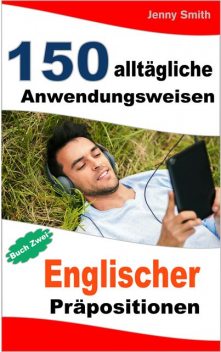 150 alltägliche Anwendungsweisen Englischer Präpositionen. Buch Zwei, Jenny Smith