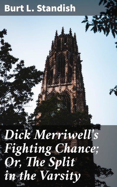 Dick Merriwell's Fighting Chance; Or, The Split in the Varsity, Burt L.Standish