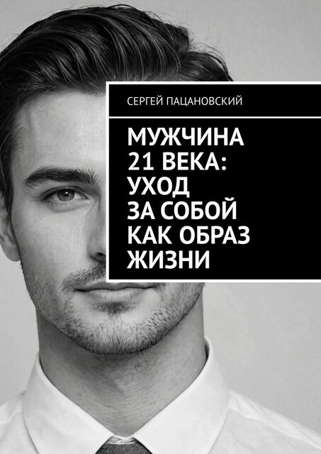 Мужчина 21 века: Уход за собой как образ жизни, Сергей Пацановский