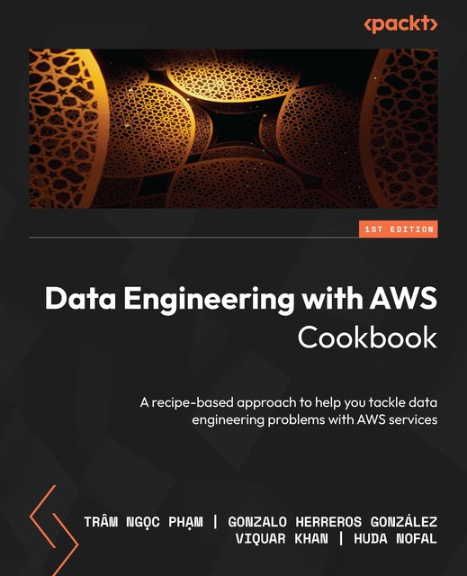 Data Engineering with AWS Cookbook, Gonzalo Herreros González, Huda Nofal, Trâm Ngọc Phạm, Viquar Khan