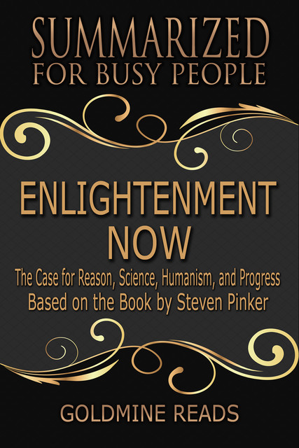 Enlightenment Now – Summarized for Busy People: The Case for Reason, Science, Humanism, and Progress: Based on the Book by Steven Pinker, Goldmine Reads