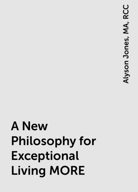 A New Philosophy for Exceptional Living MORE, MA, Alyson Jones, RCC