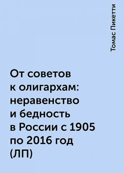 От советов к олигархам: неравенство и бедность в России с 1905 по 2016 год (ЛП), Томас Пикетти