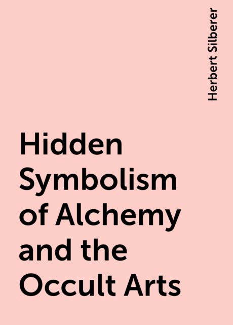 Hidden Symbolism of Alchemy and the Occult Arts, Herbert Silberer