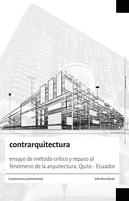 Contrarquitectura. Ensayo de método crítico y repaso al fenómeno de la arquitectura, Quito – Ecuador, Julio Oleas Rueda