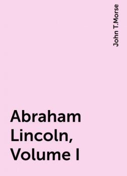 Abraham Lincoln, Volume I, John T.Morse