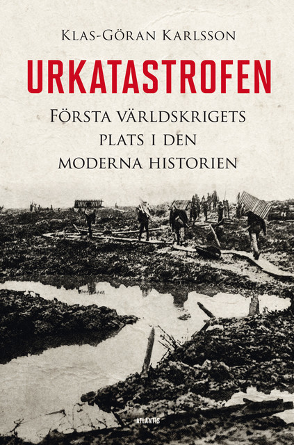 Urkatastrofen : Första världskrigets plats i den moderna historien, Klas-Göran Karlsson