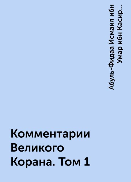 Комментарии Великого Корана. Том 1, Абуль-Фидаа Исмаил ибн Умар ибн Касир ад-Димашки