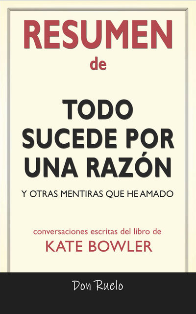 Resumen de Todo Sucede Por Una Razón: Y Otras Mentiras Que He Amado: Conversaciones Escritas Del Libro De Kate Bowler, Don Ruelo