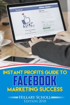 Instant Profits Guide to Facebook Marketing Success, Hillary Scholl