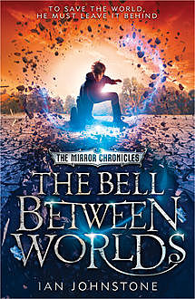 The Bell Between Worlds (The Mirror Chronicles, Book 1), Ian Johnstone