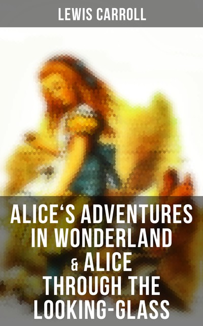Alice's Adventures in Wonderland & Alice Through the Looking-Glass, Lewis Carroll