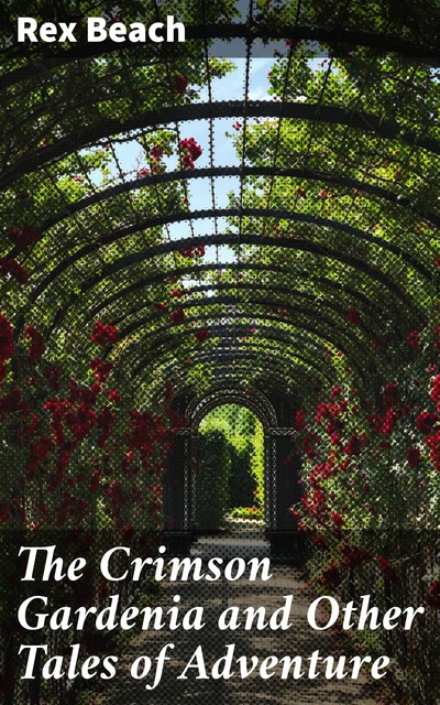 The Crimson Gardenia and Other Tales of Adventure, Rex Beach