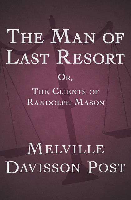 The Man of Last Resort; Or, The Clients of Randolph Mason, Melville Davisson Post