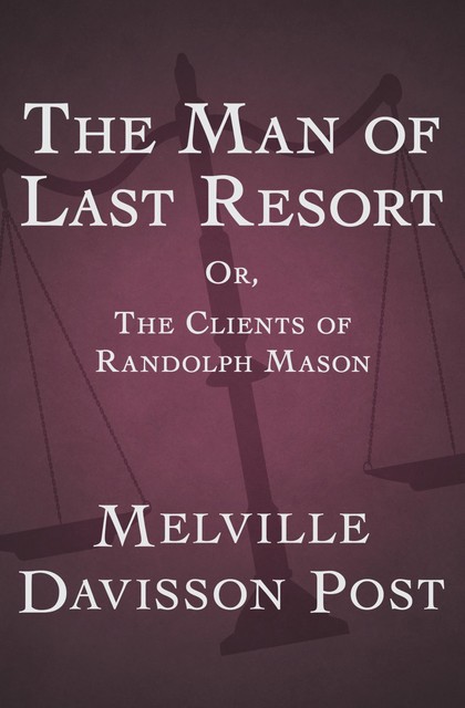 The Man of Last Resort; Or, The Clients of Randolph Mason, Melville Davisson Post