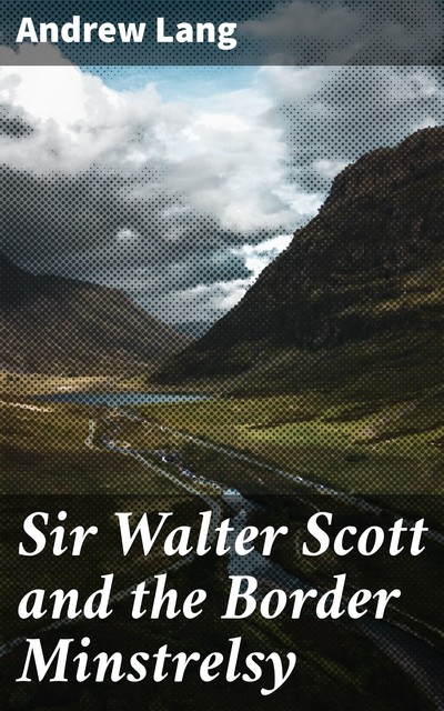 Sir Walter Scott and the Border Minstrelsy, Andrew Lang