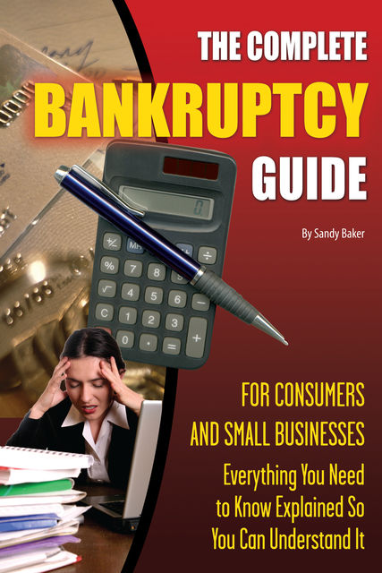 The Complete Bankruptcy Guide for Consumers and Small Businesses, Sandy Baker