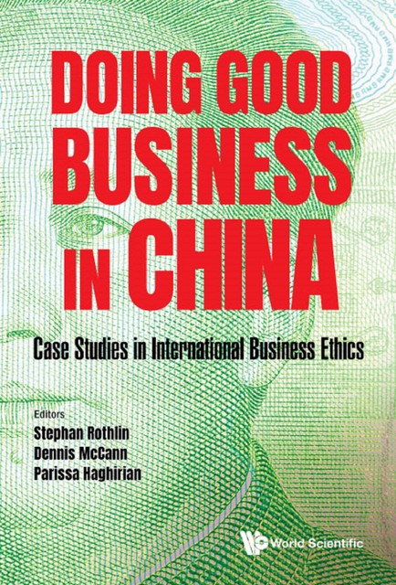Doing Good Business In China: Case Studies In International Business Ethics, Parissa HAGHIRIAN, Dennis McCann, Stephan Rothlin