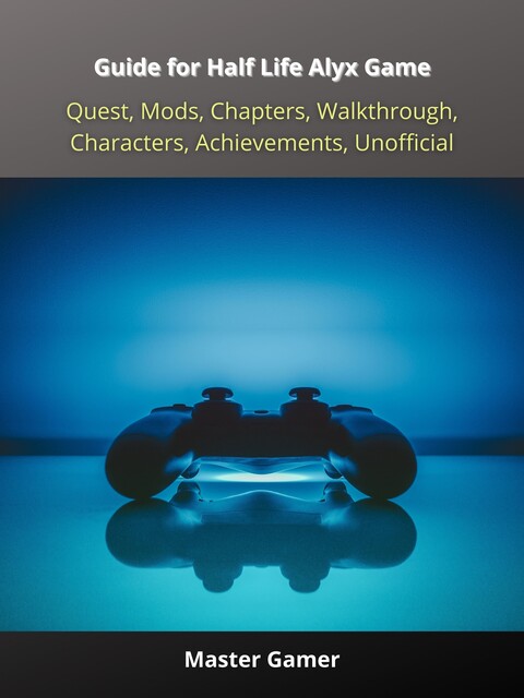 Guide for Half Life Alyx Game, Quest, Mods, Chapters, Walkthrough, Characters, Achievements, Unofficial, Master Gamer