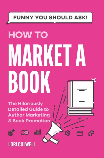 Funny You Should Ask: How to Market a Book, Lori Culwell